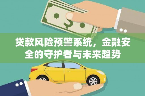 三穗贷款风险预警系统，金融安全的守护者与未来趋势