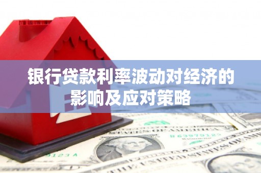 三穗银行贷款利率波动对经济的影响及应对策略