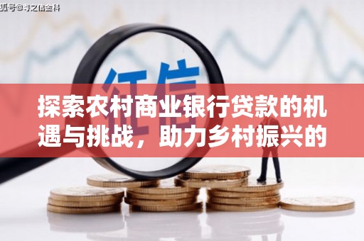 三穗探索农村商业银行贷款的机遇与挑战，助力乡村振兴的金融引擎