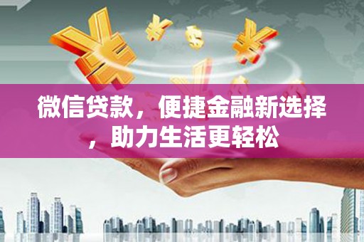 三穗微信贷款，便捷金融新选择，助力生活更轻松
