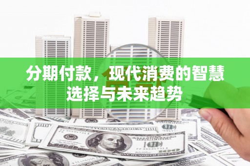 三穗分期付款，现代消费的智慧选择与未来趋势