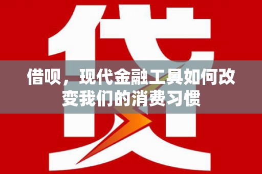 三穗借呗，现代金融工具如何改变我们的消费习惯