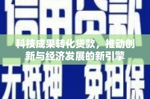 三穗科技成果转化贷款，推动创新与经济发展的新引擎