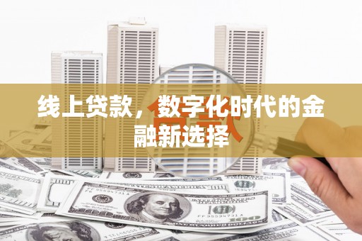 三穗线上贷款，数字化时代的金融新选择