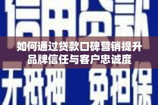三穗如何通过贷款口碑营销提升品牌信任与客户忠诚度
