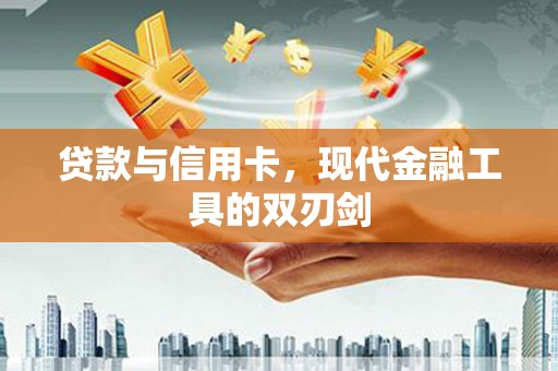 三穗贷款与信用卡，现代金融工具的双刃剑
