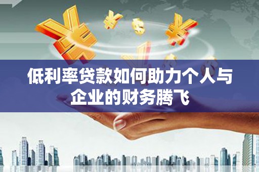 三穗低利率贷款如何助力个人与企业的财务腾飞