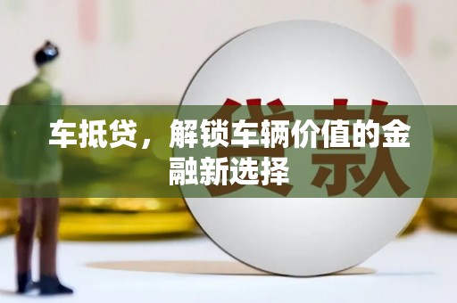 三穗车抵贷，解锁车辆价值的金融新选择