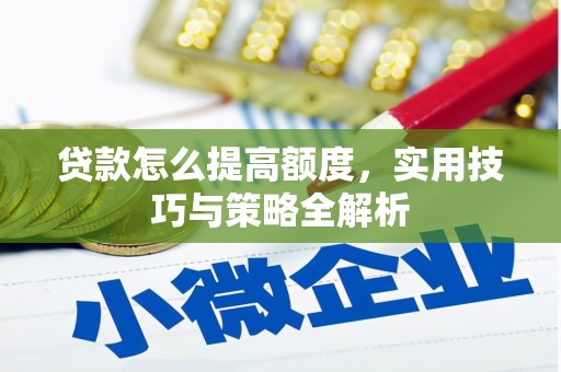 三穗贷款怎么提高额度，实用技巧与策略全解析