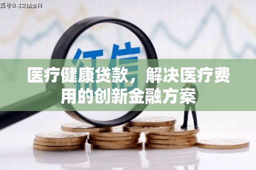 三穗医疗健康贷款，解决医疗费用的创新金融方案