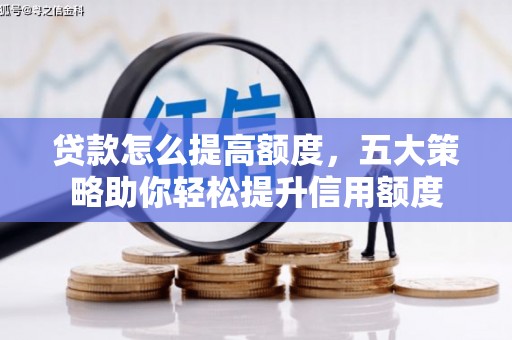 三穗贷款怎么提高额度，五大策略助你轻松提升信用额度