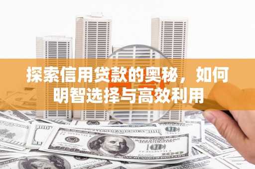 三穗探索信用贷款的奥秘，如何明智选择与高效利用