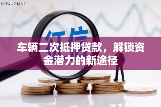 三穗车辆二次抵押贷款，解锁资金潜力的新途径
