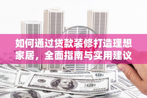 三穗如何通过贷款装修打造理想家居，全面指南与实用建议
