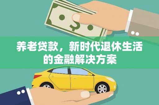 三穗养老贷款，新时代退休生活的金融解决方案