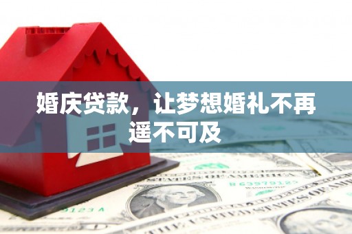 三穗婚庆贷款，让梦想婚礼不再遥不可及