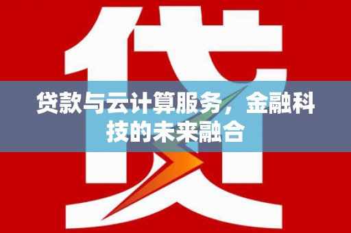 三穗贷款与云计算服务，金融科技的未来融合