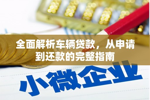 三穗全面解析车辆贷款，从申请到还款的完整指南