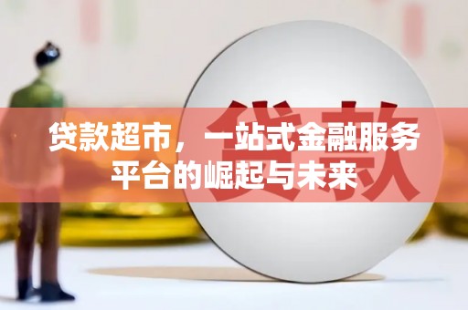 三穗贷款超市，一站式金融服务平台的崛起与未来
