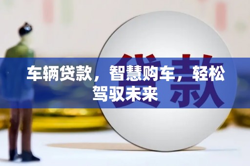 三穗车辆贷款，智慧购车，轻松驾驭未来