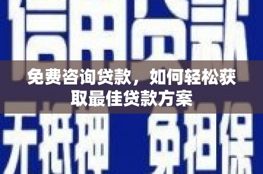 三穗免费咨询贷款，如何轻松获取最佳贷款方案