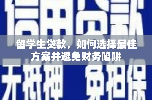三穗留学生贷款，如何选择最佳方案并避免财务陷阱