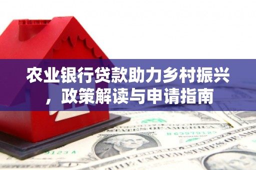三穗农业银行贷款助力乡村振兴，政策解读与申请指南