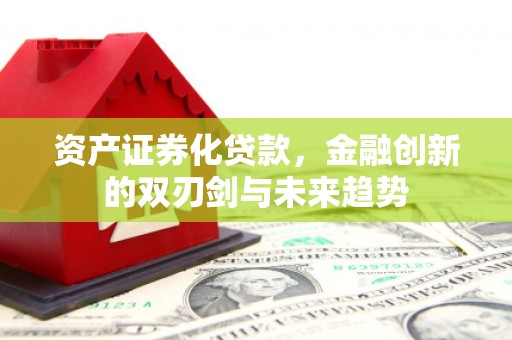 三穗资产证券化贷款，金融创新的双刃剑与未来趋势