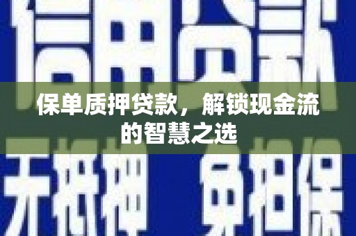 三穗保单质押贷款，解锁现金流的智慧之选