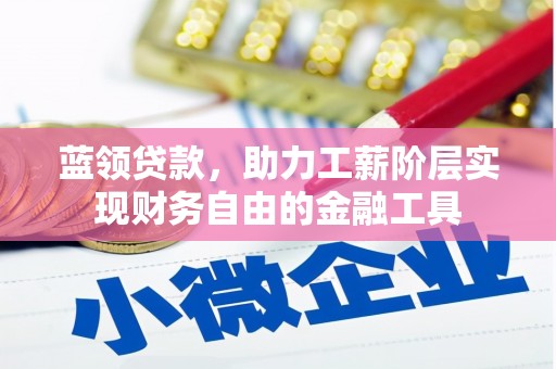 三穗蓝领贷款，助力工薪阶层实现财务自由的金融工具