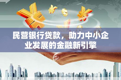 三穗民营银行贷款，助力中小企业发展的金融新引擎