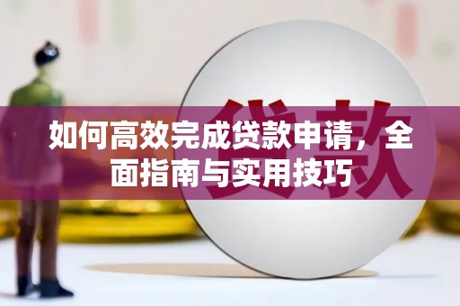 三穗如何高效完成贷款申请，全面指南与实用技巧