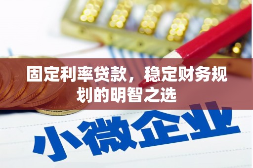 三穗固定利率贷款，稳定财务规划的明智之选