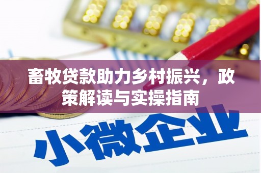 三穗畜牧贷款助力乡村振兴，政策解读与实操指南