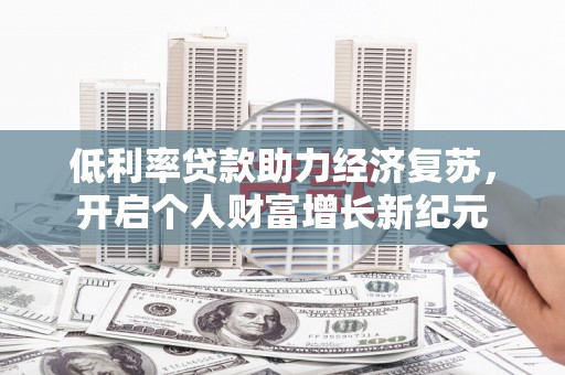 三穗低利率贷款助力经济复苏，开启个人财富增长新纪元