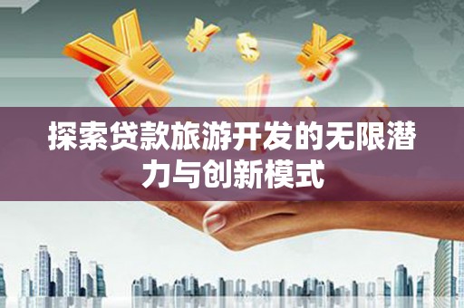 三穗探索贷款旅游开发的无限潜力与创新模式