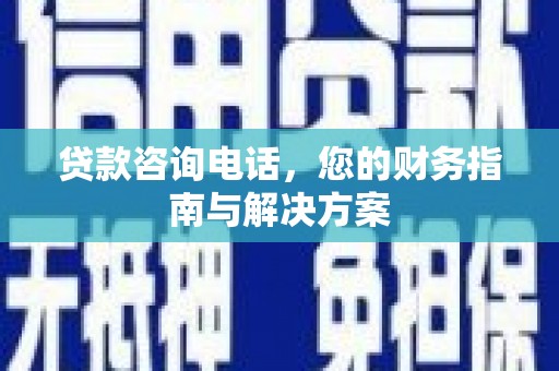 三穗贷款咨询电话，您的财务指南与解决方案