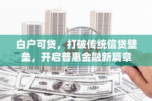三穗白户可贷，打破传统信贷壁垒，开启普惠金融新篇章