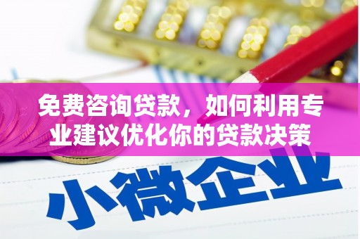 三穗免费咨询贷款，如何利用专业建议优化你的贷款决策