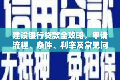 三穗建设银行贷款全攻略，申请流程、条件、利率及常见问题解答