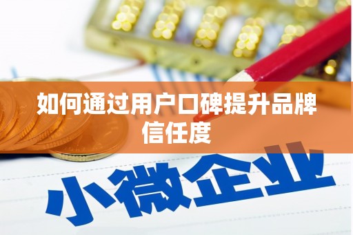 三穗如何通过用户口碑提升品牌信任度
