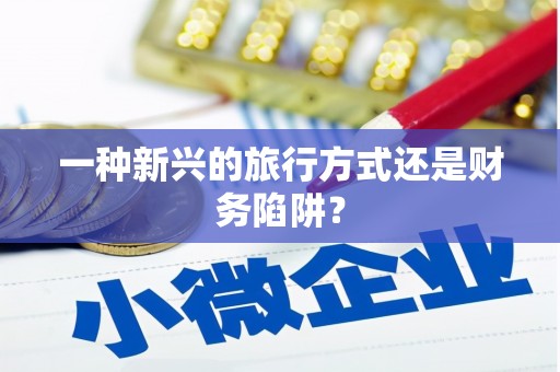 三穗一种新兴的旅行方式还是财务陷阱？