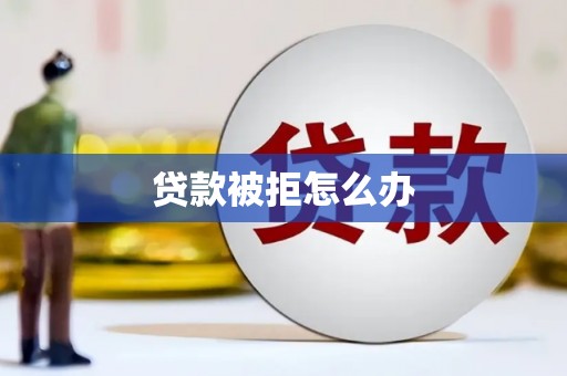 三穗贷款被拒怎么办
