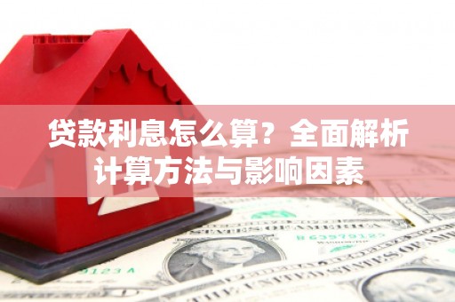 三穗贷款利息怎么算？全面解析计算方法与影响因素