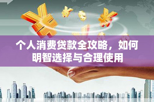 三穗个人消费贷款全攻略，如何明智选择与合理使用