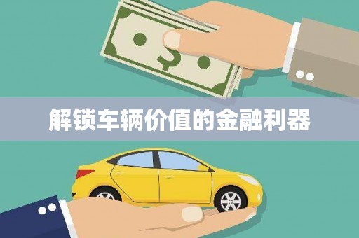 三穗解锁车辆价值的金融利器