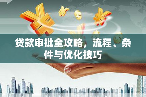 三穗贷款审批全攻略，流程、条件与优化技巧