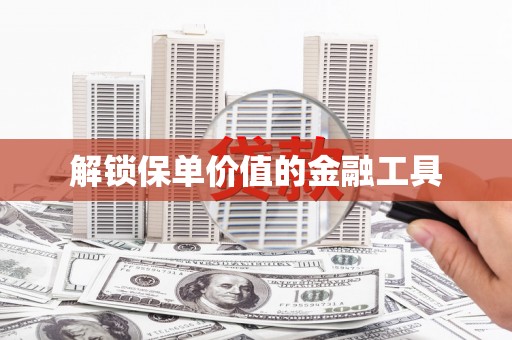 三穗解锁保单价值的金融工具