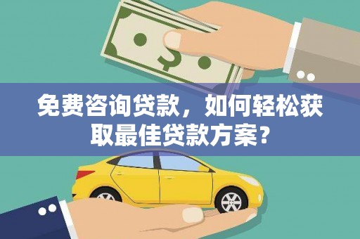 三穗免费咨询贷款，如何轻松获取最佳贷款方案？