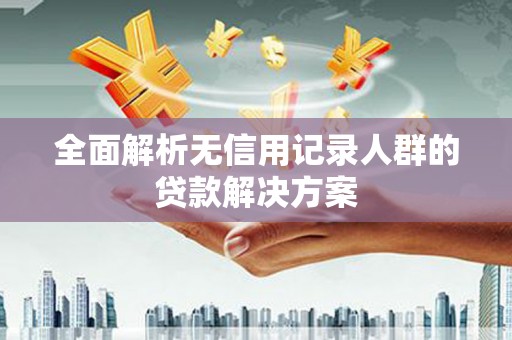 三穗全面解析无信用记录人群的贷款解决方案